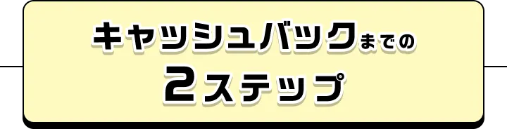 キャッシュバックまでの2ステップ