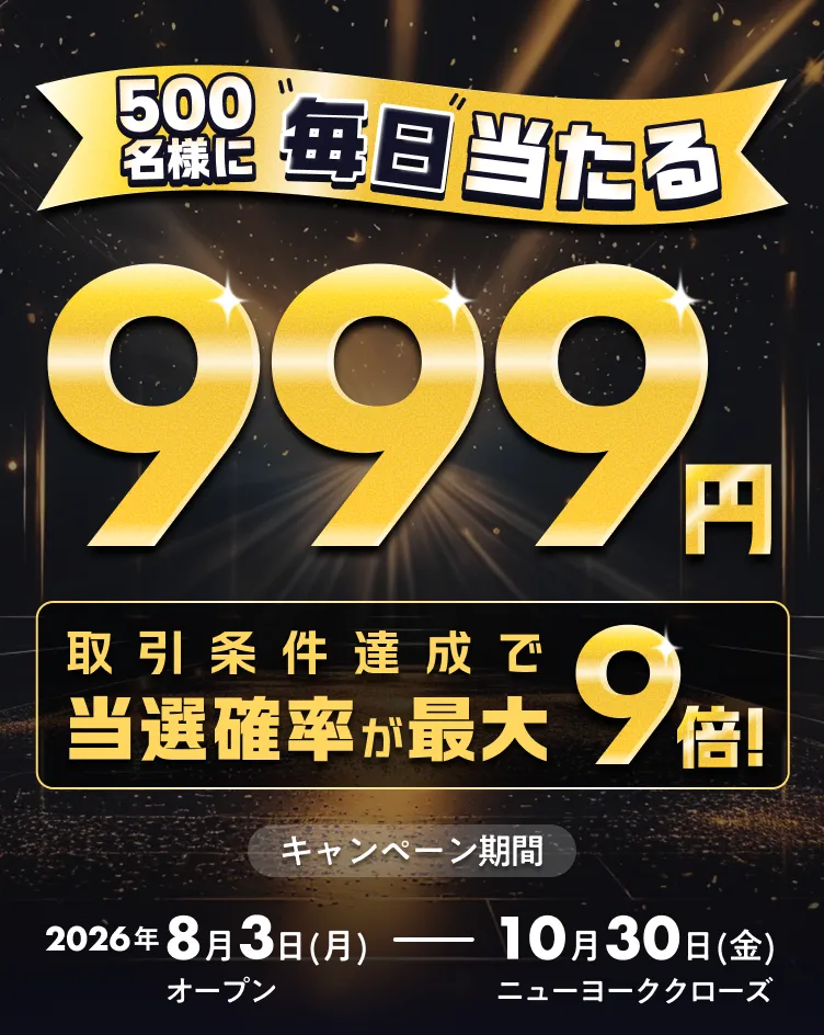 毎日500名様に当たる！999円キャッシュバック大抽選会！ 取引条件達成で当選確率が最大9倍までアップ