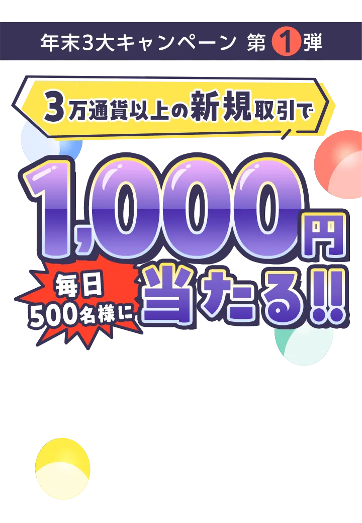 年末3大キャンペーン第1弾 3万通貨以上の新規取引で毎日500名様に1,000円当たる！！