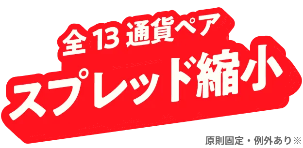 全13通貨ペア スプレッド縮小 原則固定・例外あり※
                  