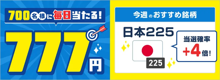 777名様に毎日当たる777円 今週のおすすめ名柄 日本225 当選確率+4倍！