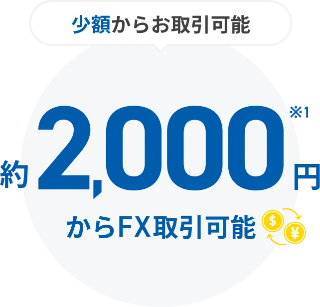 少額からお取引可能 約2,000円※1 からFX取引可能